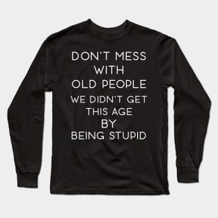 Don't Mess With Old People We Didn't Get This Age By Being Stupid Long Sleeve T-Shirt